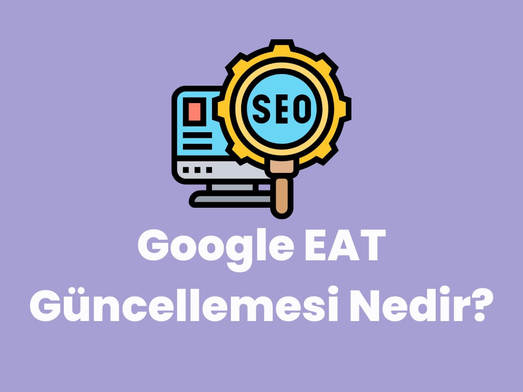 Google EAT Güncellemesi Nedir? Google EAT Güncellemesi