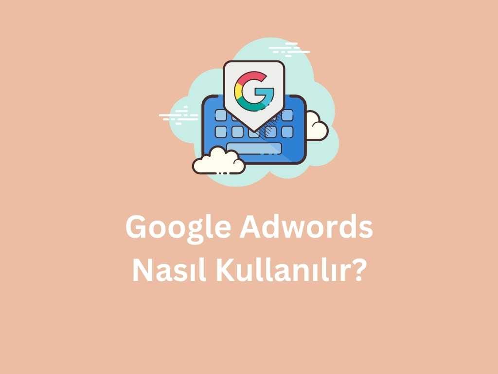 Google Adwords Nasıl Kullanılır?