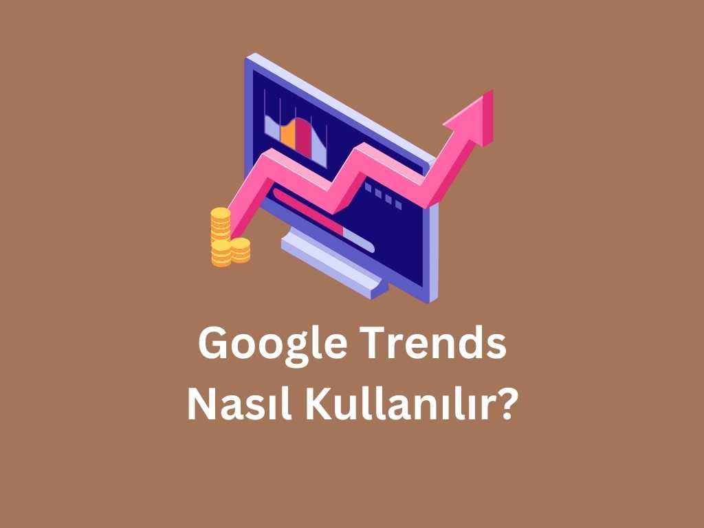 Google Trends Nasıl Kullanılır? google trends