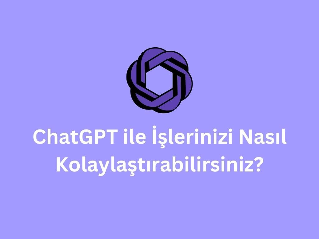 ChatGPT ile İşlerinizi Nasıl Kolaylaştırabilirsiniz? ChatGPT