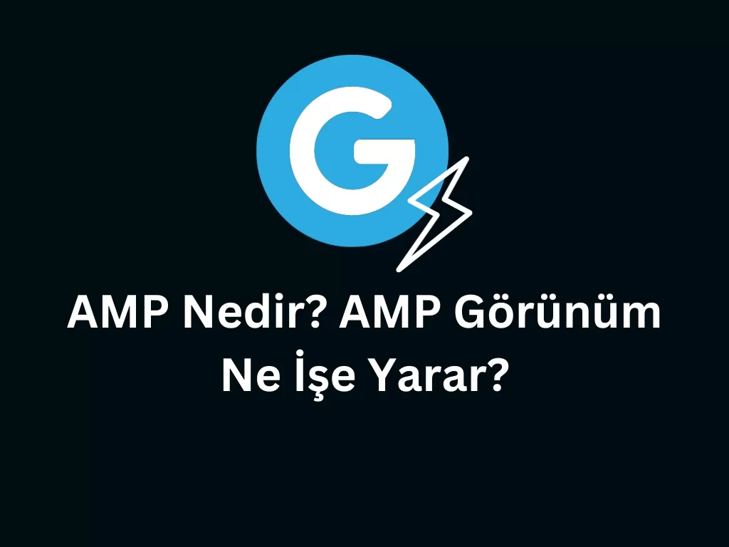 AMP Nedir? AMP Görünüm Ne İşe Yarar? AMP Nedir