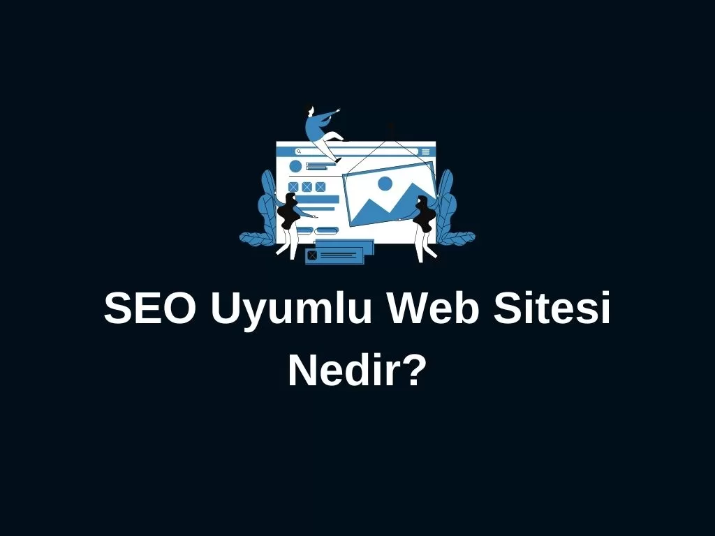 SEO Uyumlu Web Sitesi Nedir? SEO Uyumlu Web Sitesi Nedir?