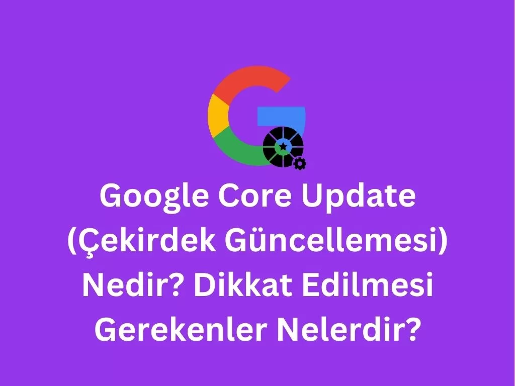 Google Core Update (Çekirdek Güncellemesi) Nedir? Dikkat Edilmesi Gerekenler Nelerdir? Google Core Update (Çekirdek Güncellemesi) Nedir? Dikkat Edilmesi Gerekenler Nelerdir?