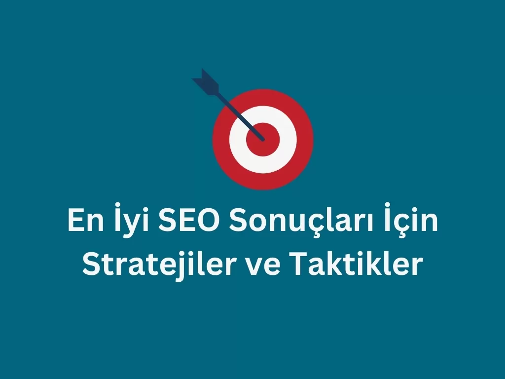 En İyi SEO Sonuçları İçin Stratejiler ve Taktikler